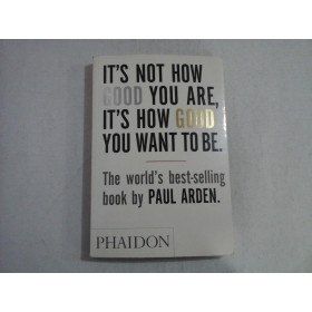 IT'S NOT HOW GOOD YOU ARE, IT'S HOW GOOD YOU WANT TO BE - PAUL ARDEN